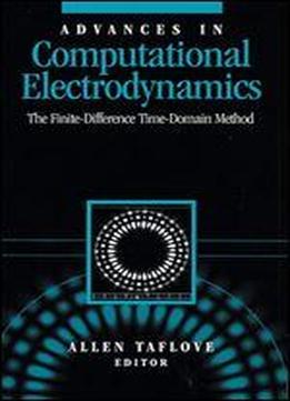 Advances In Computational Electrodynamics: The Finite-difference Time-domain Method