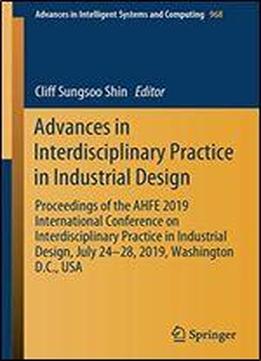 Advances In Interdisciplinary Practice In Industrial Design: Proceedings Of The Ahfe 2019 International Conference On Interdisciplinary Practice In Industrial Design, July 24-28, 2019, Washington D.c