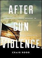 After Gun Violence: Deliberation And Memory In An Age Of Political Gridlock