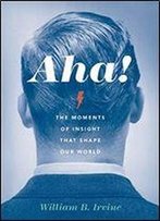 Aha!: The Moments Of Insight That Shape Our World