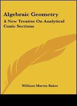 Algebraic Geometry: A New Treatise On Analytical Conic Sections