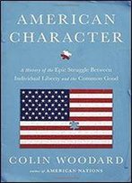 American Character: A History Of The Epic Struggle Between Individual Liberty And The Common Good