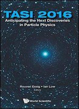 Anticipating The Next Discoveries In Particle Physicstasi 2016: Tasi 2016: Proceedings Of 2016 Theoretical Advanced Study Institute In Elementary Particle Physics