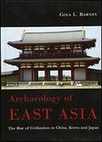 Archaeology Of East Asia: The Rise Of Civilization In China, Korea And Japan