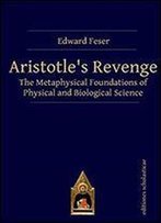 Aristotle's Revenge: The Metaphysical Foundations Of Physical And Biological Science
