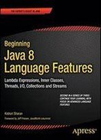 Beginning Java 8 Language Features: Lambda Expressions, Inner Classes, Threads, I/O, Collections, And Streams