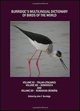 Burridge's Multilingual Dictionary Of Birds Of The World: Volume Xii Italian (italiano), Volume Xiii Romansch, And Volume Xiv Romanian (roman) [italian, Romany, Romanian]