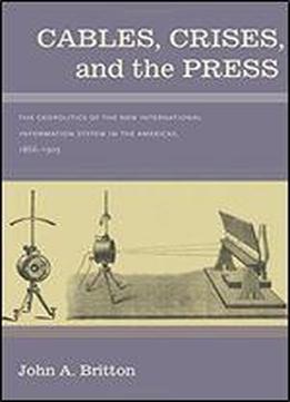 Cables, Crises, And The Press: The Geopolitics Of The New International Information System In The Americas, 1866-1903