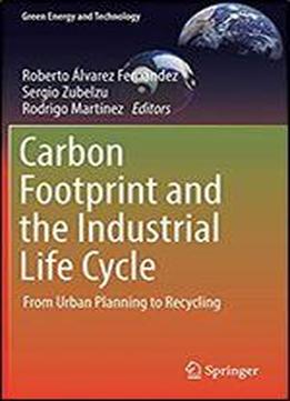 Carbon Footprint And The Industrial Life Cycle: From Urban Planning To Recycling (green Energy And Technology)