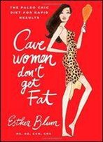 Cave Women Don't Get Fat: The Paleo Chic Diet For Rapid Results: The Paleo Girl's Diet For Rapid Results