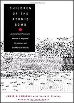 Children Of The Atomic Bomb: An American Physician's Memoir Of Nagasaki, Hiroshima, And The Marshall Islands