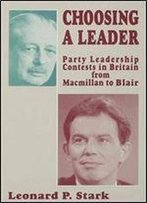 Choosing A Leader: Party Leadership Contests In Britain From Macmillan To Blair