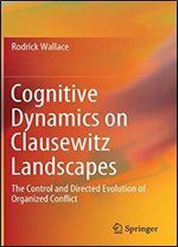 Cognitive Dynamics On Clausewitz Landscapes: The Control And Directed Evolution Of Organized Conflict