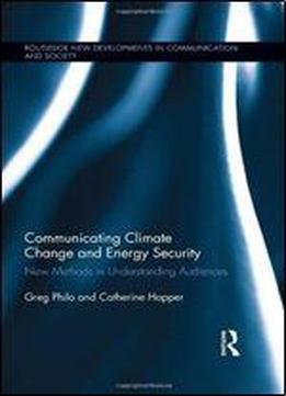 Communicating Climate Change And Energy Security: New Methods In Understanding Audiences (routledge New Developments In Communication And Society ... In Communication And Society Research)
