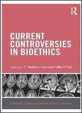 Current Controversies In Bioethics (current Controversies In Philosophy)
