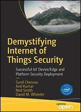 Demystifying Internet Of Things Security: Successful Iot Device/edge And Platform Security Deployment