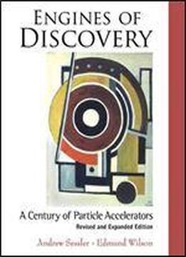 Engines Of Discovery: A Century Of Particle Accelerators (revised And Expanded Edition)