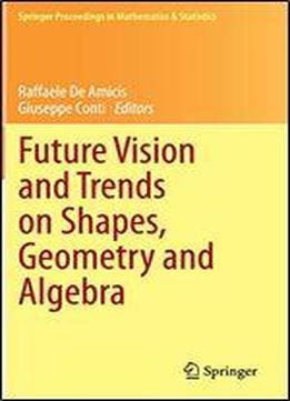 Future Vision And Trends On Shapes, Geometry And Algebra (springer Proceedings In Mathematics & Statistics)