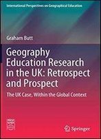 Geography Education Research In The Uk: Retrospect And Prospect: The Uk Case, Within The Global Context