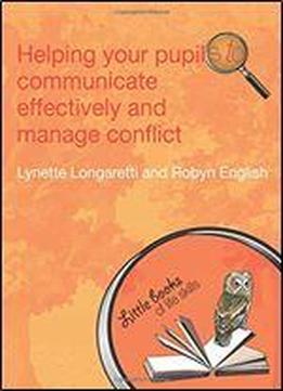 Helping Your Pupils To Communicate Effectively And Manage Conflict (little Books Of Life Skills)