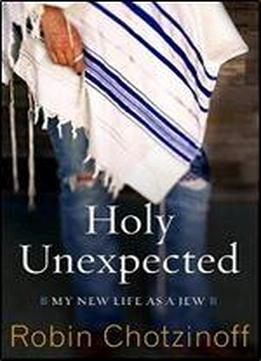 Holy Unexpected: My New Life As A Jew