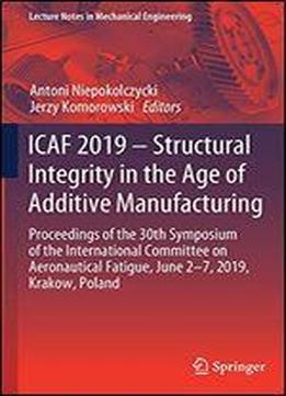 Icaf 2019 Structural Integrity In The Age Of Additive Manufacturing: Proceedings Of The 30th Symposium Of The International Committee On Aeronautical Fatigue, June 2-7, 2019, Krakow, Poland