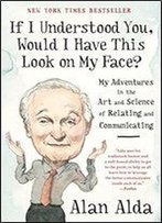 If I Understood You, Would I Have This Look On My Face?: My Adventures In The Art And Science Of Relating And Communicating