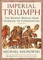 Imperial Triumph: The Roman World From Hadrian To Constantine