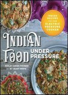 Indian Food Under Pressure: Authentic Indian Recipes For Your Instant Pot