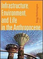 Infrastructure, Environment, And Life In The Anthropocene