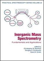 Inorganic Mass Spectrometry: Fundamentals And Applications (Practical Spectroscopy)