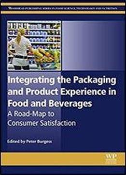 Integrating The Packaging And Product Experience In Food And Beverages: A Road-map To Consumer Satisfaction (woodhead Publishing Series In Food Science, Technology And Nutrition)