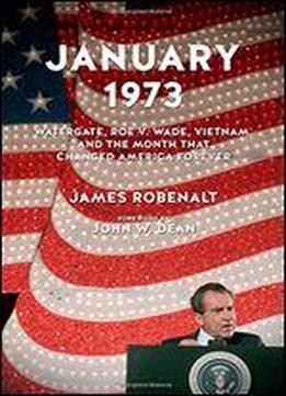 January 1973: Watergate, Roe V. Wade, Vietnam, And The Month That Changed America Forever