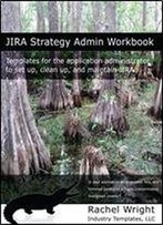 Jira Strategy Admin Workbook: Templates For The Application Administrator To Set Up, Clean Up, And Maintain Jira