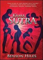 Kama Sutra: Your Desire Of Love Making With The Best Essential Kama Sutra Love Making Techniques, Ancient, Modern Touch!