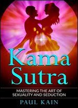 Kamasutra: Mastering The Art Of Sexuality And Seduction