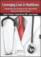 Leveraging Lean In Healthcare: Transforming Your Enterprise Into A High Quality Patient Care Delivery System