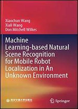Machine Learning-based Natural Scene Recognition For Mobile Robot Localization In An Unknown Environment