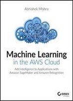 Machine Learning In The Aws Cloud: Add Intelligence To Applications With Amazon Sagemaker And Amazon Rekognition