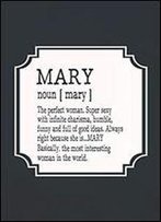 Mary Noun [ Mary ] The Perfect Woman Super Sexy With Infinite Charisma, Humble, Funny And Full Of Good Ideas. Always Right Because She Is... Mary: Fun