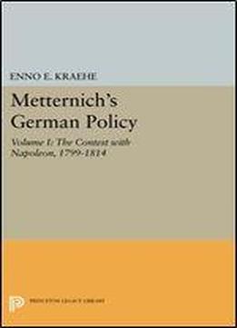 Metternich's German Policy, Volume I: The Contest With Napoleon, 1799-1814 (princeton Legacy Library)