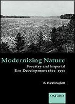 Modernizing Nature: Forestry And Imperial Eco-development 1800-1950