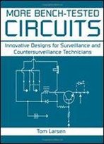 More Bench-Tested Circuits: Innovative Designs For Surveillance And Countersurveillance Technicians