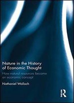 Nature In The History Of Economic Thought: How Natural Resources Became An Economic Concept