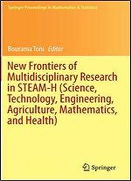 New Frontiers Of Multidisciplinary Research In Steam-h (science, Technology, Engineering, Agriculture, Mathematics, And Health) (springer Proceedings In Mathematics & Statistics)
