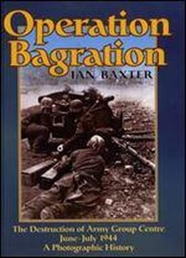 Operation Bagration: The Destruction Of Army Group Centre June-july 1944, A Photographic History
