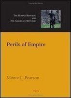 Perils Of Empire: The Roman Republic And The American Republic