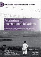 Pessimism In International Relations: Provocations, Possibilities, Politics