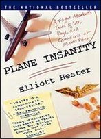Plane Insanity: A Flight Attendant's Tales Of Sex, Rage, And Queasiness At 30,000 Feet