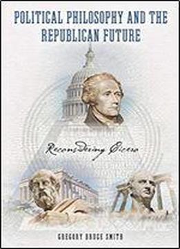 Political Philosophy And The Republican Future: Reconsidering Cicero